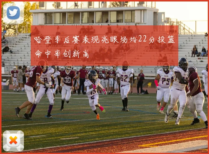 哈登季后赛表现亮眼场均22分投篮命中率创新高