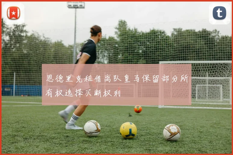 恩德里克租借离队皇马保留部分所有权选择买断权利