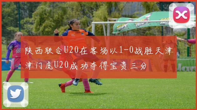 陕西联合U20在客场以1-0战胜天津津门虎U20成功夺得宝贵三分