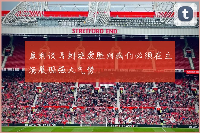 康利谈马刺逆袭胜利我们必须在主场展现强大气势