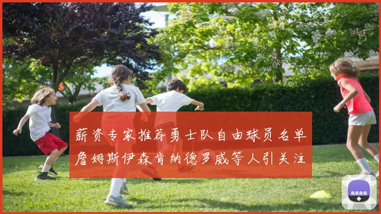 薪资专家推荐勇士队自由球员名单詹姆斯伊森肯纳德罗威等人引关注