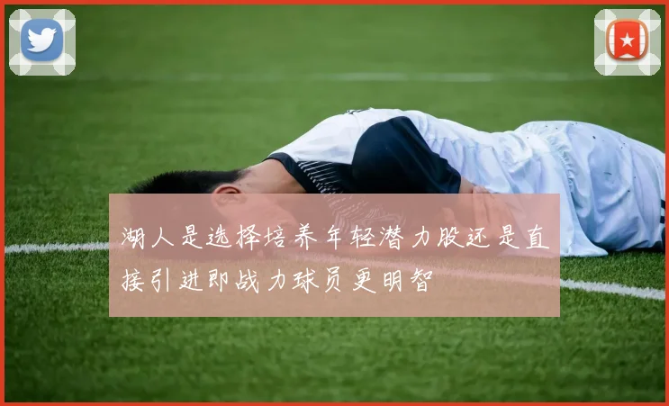 湖人是选择培养年轻潜力股还是直接引进即战力球员更明智