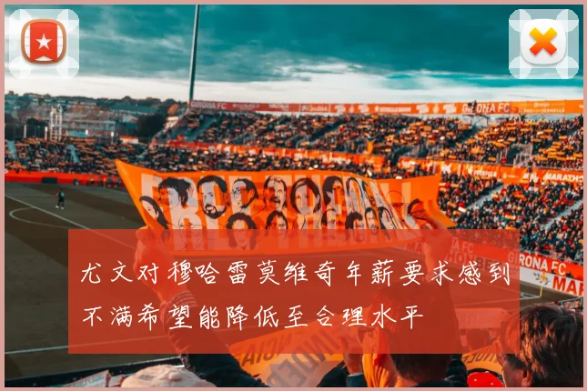 尤文对穆哈雷莫维奇年薪要求感到不满希望能降低至合理水平