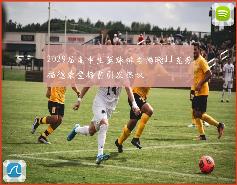 2029届高中生篮球排名揭晓JJ克劳福德荣登榜首引发热议