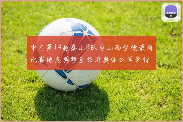 中乙第14轮泰山B队与山西崇德荣海比赛地点调整至临沂奥体公园举行