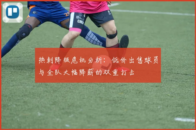 热刺降级危机分析：低价出售球员与全队大幅降薪的双重打击